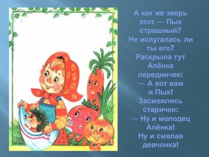 А как же зверь этот — Пых страшный? Не испугалась ли ты его?  Раскрыла тут Алёнка передничек: