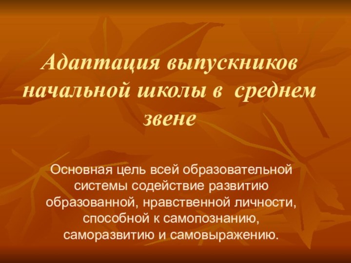 Адаптация выпускников начальной школы в среднем звенеОсновная цель всей образовательной системы содействие