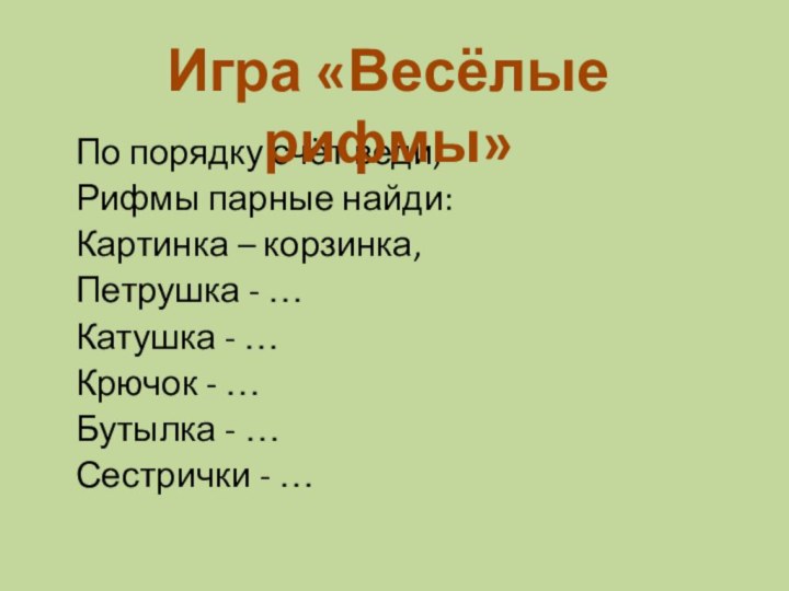 По порядку счёт веди,Рифмы парные найди:Картинка – корзинка,Петрушка - …Катушка - …