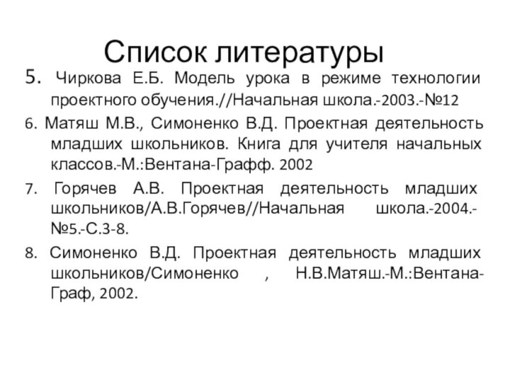 Список литературы5. Чиркова Е.Б. Модель урока в режиме технологии проектного обучения.//Начальная школа.-2003.-№126.