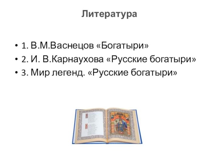 Литература1. В.М.Васнецов «Богатыри»2. И. В.Карнаухова «Русские богатыри»3. Мир легенд. «Русские богатыри»