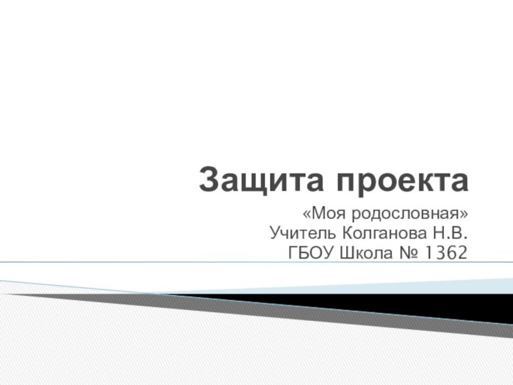 Защита проекта«Моя родословная»Учитель Колганова Н.В.ГБОУ Школа № 1362