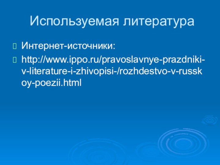 Используемая литератураИнтернет-источники:http://www.ippo.ru/pravoslavnye-prazdniki-v-literature-i-zhivopisi-/rozhdestvo-v-russkoy-poezii.html