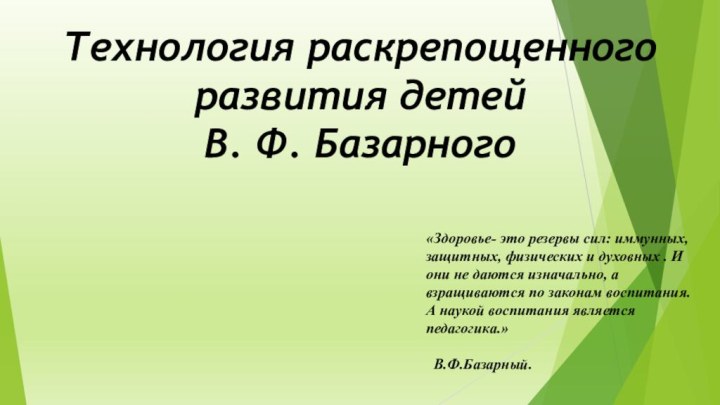 Технология раскрепощенного развития детей  В. Ф. Базарного «Здоровье- это резервы сил: