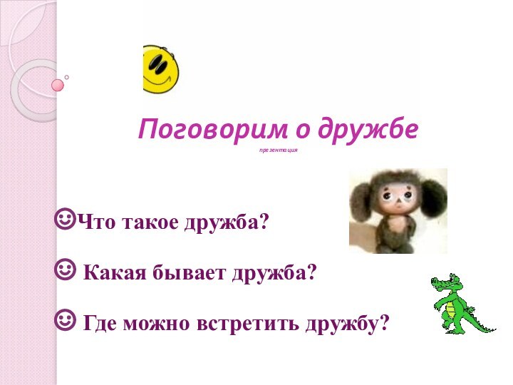 Поговорим о дружбе презентация Что такое дружба? Какая бывает дружба? Где можно встретить дружбу?