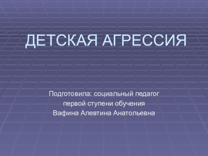 ДЕТСКАЯ АГРЕССИЯПодготовила: социальный педагог первой ступени обучения Вафина Алевтина Анатольевна