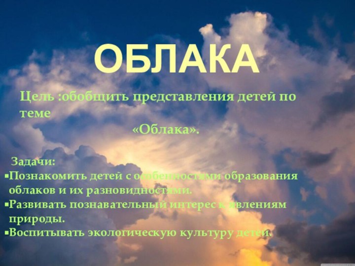 ОБЛАКАЦель :обобщить представления детей по теме «Облака». Задачи: Познакомить детей с особенностями