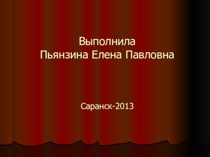 Выполнила  Пьянзина Елена Павловна    Саранск-2013