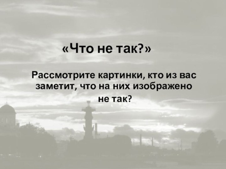 «Что не так?»Рассмотрите картинки, кто из вас заметит, что на них изображено не так?