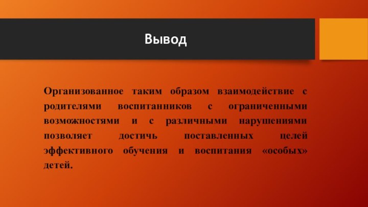 Вывод Организованное таким образом взаимодействие с родителями воспитанников с ограниченными возможностями и