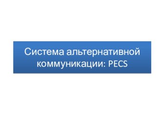 Система альтернативной коммуникации: PECS учебно-методическое пособие
