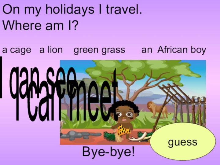 Bye-bye!a cage  a lion  green grass   an African