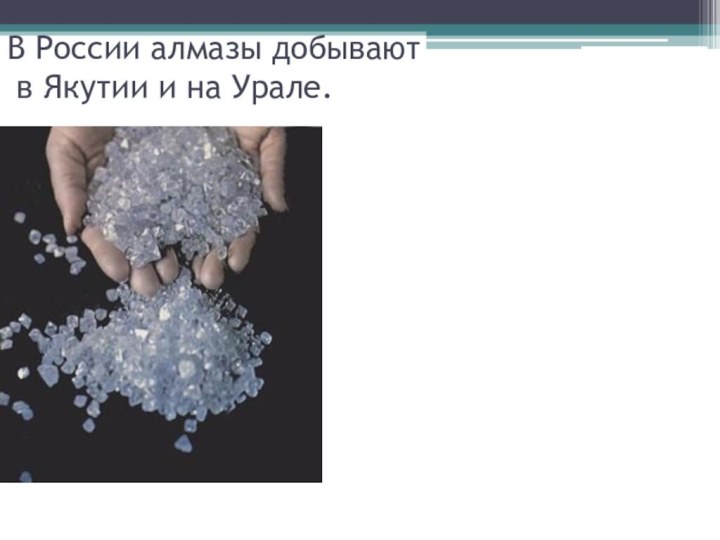 В России алмазы добывают  в Якутии и на Урале.