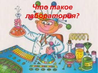 Что такое лаборатория? презентация к уроку по окружающему миру (средняя группа)