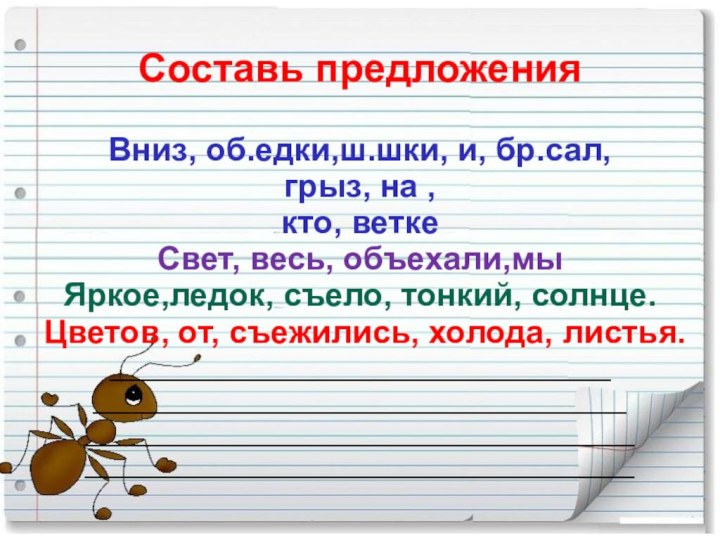 Составь предложенияВниз, об.едки,ш.шки, и, бр.сал, грыз, на ,кто, веткеСвет, весь, объехали,мыЯркое,ледок, съело,