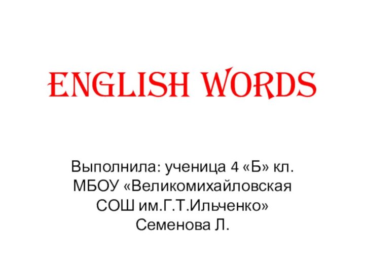 English wordsВыполнила: ученица 4 «Б» кл. МБОУ «Великомихайловская СОШ им.Г.Т.Ильченко»Семенова Л.