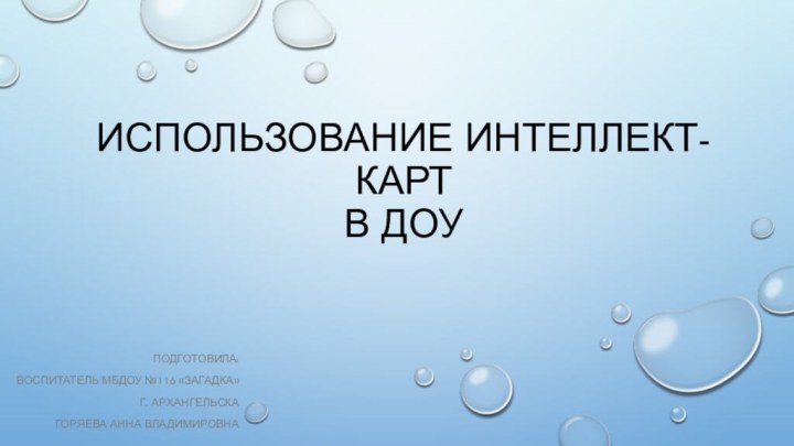 Использование интеллект-карт  в ДОУПодготовила: Воспитатель МБДОУ №116 «Загадка»Г. АрхангельскаГоряева Анна Владимировна