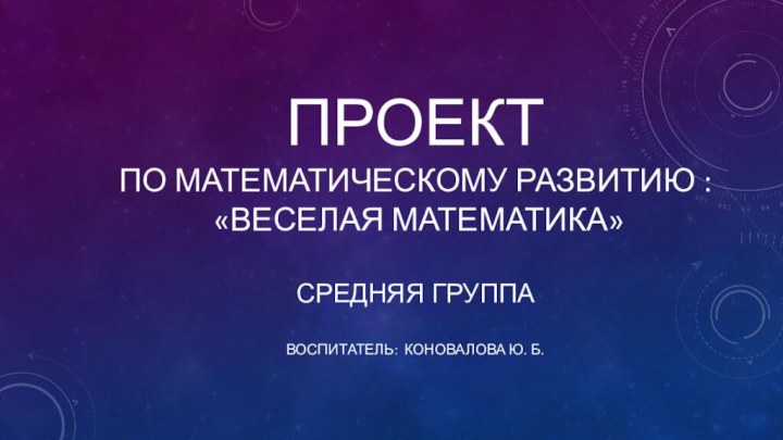 Проект по математическому развитию :  «Веселая математика»  средняя группа