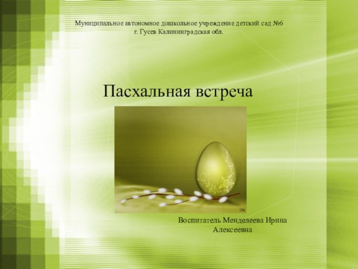 Муниципальное автономное дошкольное учреждение детский сад №6 г. Гусев Калининградская обл.Пасхальная встречаВоспитатель