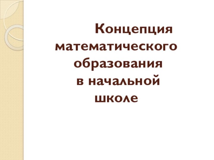 Концепция  математического  образования  в начальной школе