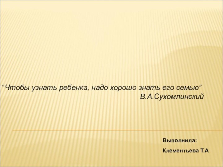 Формы взаимодействия  школы с родителямиВыполнила:Клементьева Т.А“Чтобы узнать ребенка, надо хорошо знать