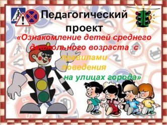Проект по ПДД Ознакомление детей среднего дошкольного возраста с правилами поведения на улицах города Сидельниковой Г.В. проект (средняя группа)