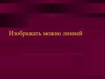 Изображать можно линеей презентация к уроку по изобразительному искусству (изо, 1 класс)