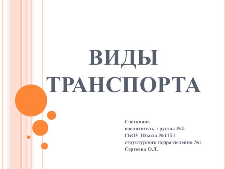 ВИДЫ ТРАНСПОРТАСоставилавоспитатель группы №5ГБОУ Школа №1151структурного подразделения №1Сергеева О.Л.