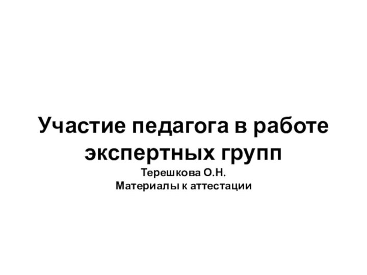 Участие педагога в работе экспертных групп Терешкова О.Н. Материалы к аттестации