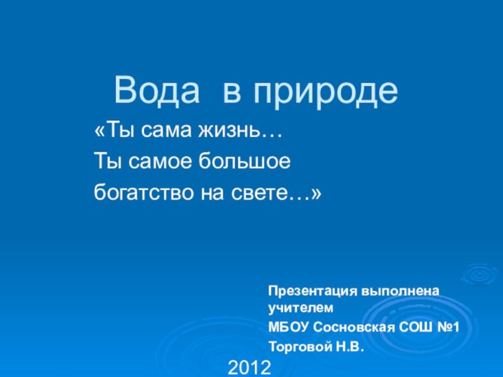 Вода в природе«Ты сама жизнь…Ты самое большое богатство на свете…»Презентация выполнена учителем