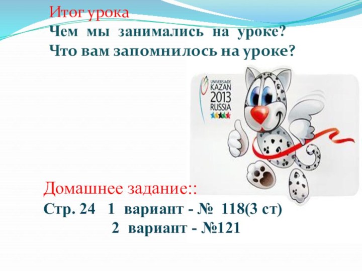 Итог урокаЧем мы занимались на уроке?Что вам запомнилось на уроке?Домашнее задание::Стр. 24