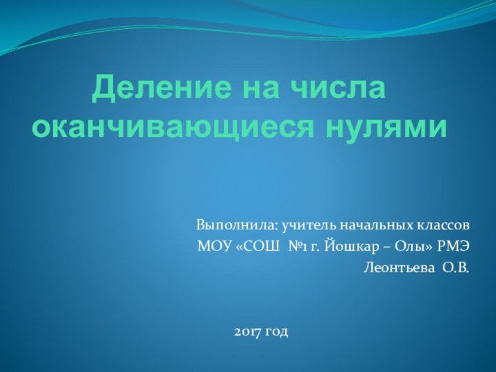 Деление на числа оканчивающиеся нулями Выполнила: учитель начальных классов МОУ «СОШ №1