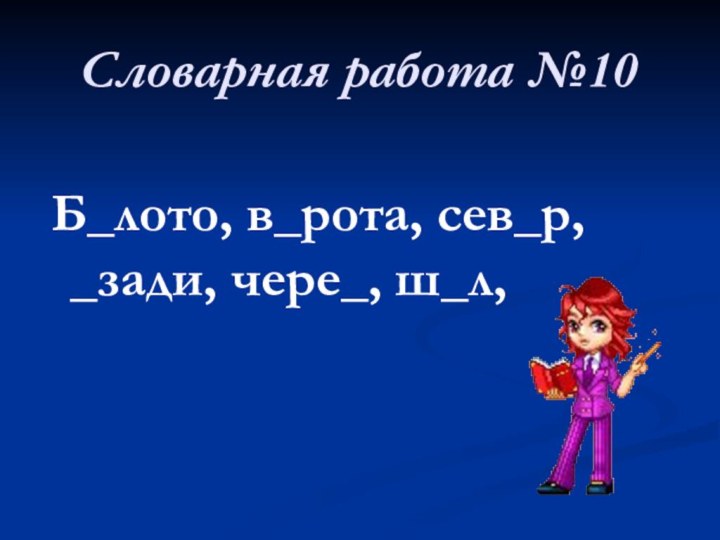 Словарная работа №10  Б_лото, в_рота, сев_р, _зади, чере_, ш_л,