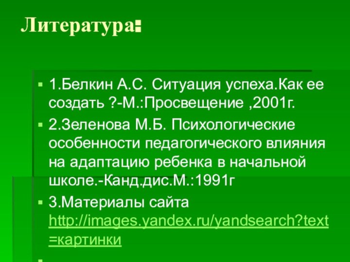 Литература:  1.Белкин А.С. Ситуация успеха.Как ее создать ?-М.:Просвещение ,2001г.2.Зеленова М.Б. Психологические