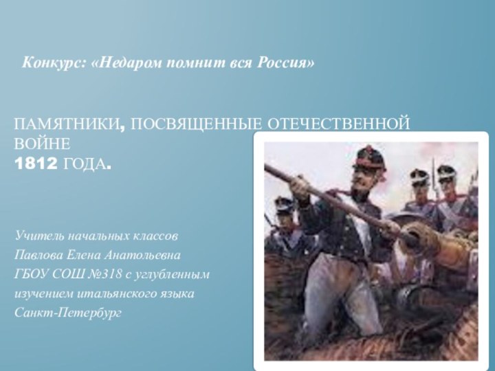 Памятники, посвященные Отечественной войне 1812 года.Учитель начальных классовПавлова Елена АнатольевнаГБОУ СОШ №318