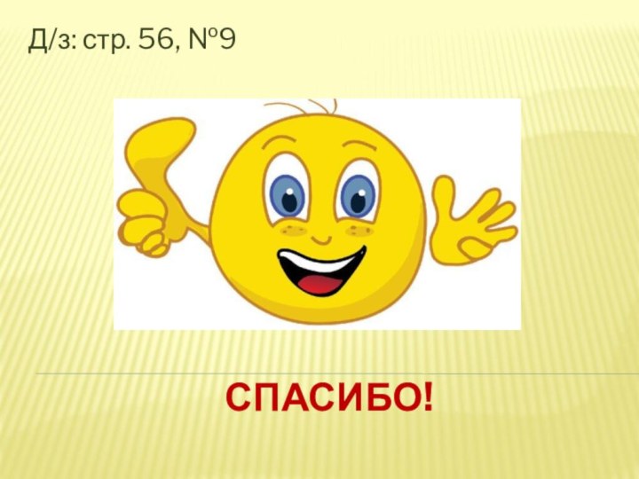 Спасибо!Д/з: стр. 56, №9