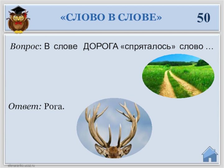 Ответ: Рога.Вопрос: В слове  ДОРОГА «спряталось» слово …«СЛОВО В СЛОВЕ»50