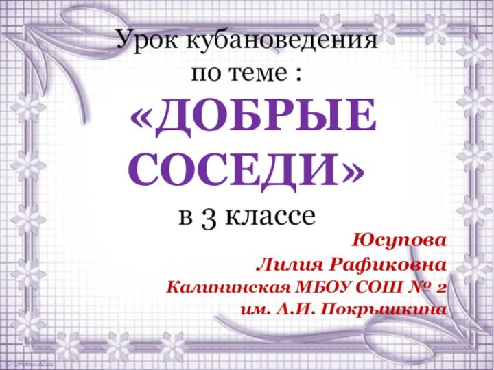 Урок кубановедения  по теме :  «ДОБРЫЕ СОСЕДИ» в 3 классеЮсуповаЛилия