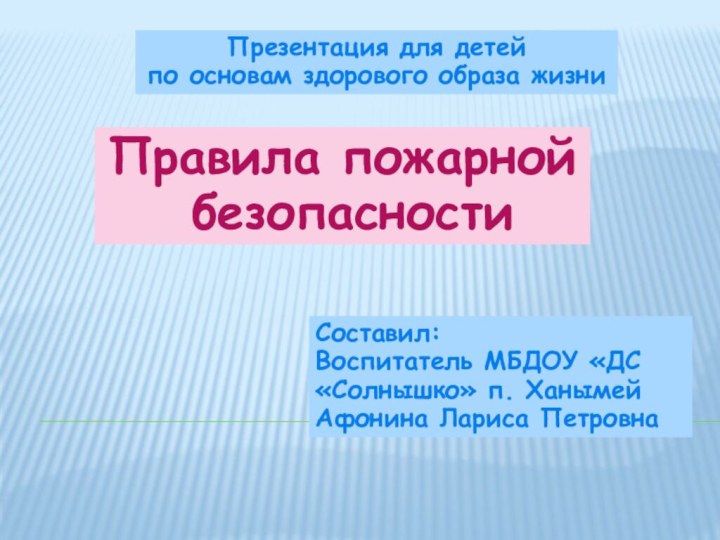 Презентация для детей по основам здорового образа жизниПравила пожарной безопасностиСоставил: Воспитатель МБДОУ