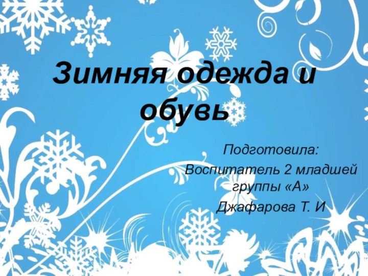 Зимняя одежда и обувьПодготовила:Воспитатель 2 младшей группы «А» Джафарова Т. И