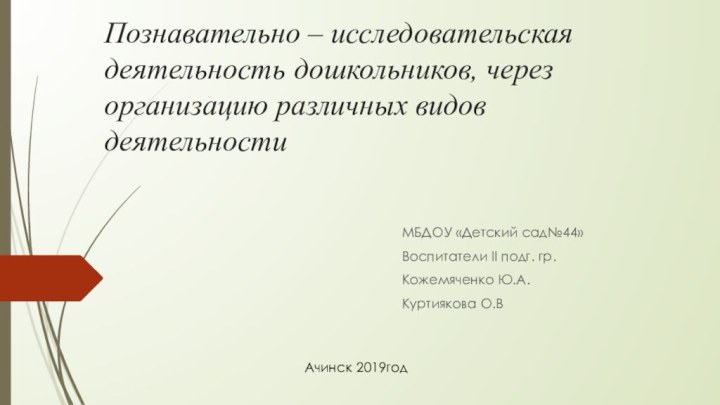 Познавательно – исследовательская деятельность дошкольников, через организацию различных видов деятельностиМБДОУ «Детский сад№44»Воспитатели