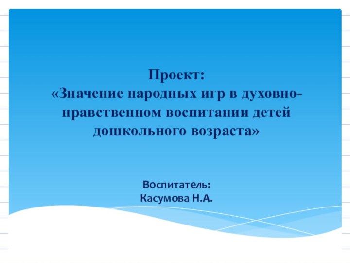 Проект: «Значение народных игр в духовно-нравственном воспитании детей дошкольного возраста»   Воспитатель: Касумова Н.А.