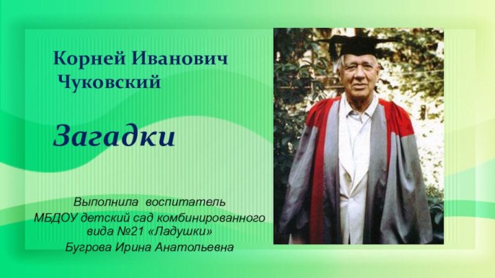 Корней Иванович ЧуковскийЗагадкиВыполнила воспитательМБДОУ детский сад комбинированного вида №21 «Ладушки»Бугрова Ирина Анатольевна