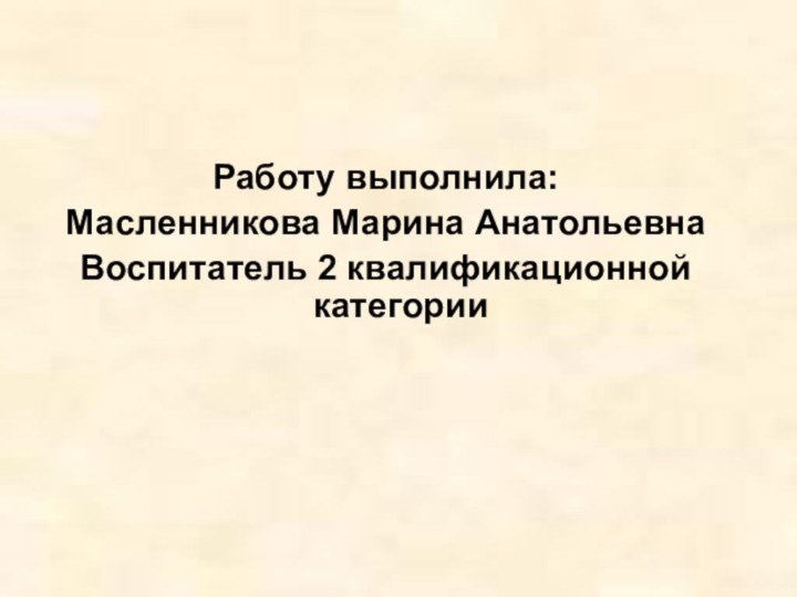 Работу выполнила: Масленникова Марина АнатольевнаВоспитатель 2 квалификационной категории