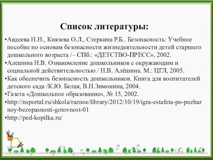 Список литературы:Авдеева Н.Н., Князева О.Л., Стеркина Р.Б.. Безопасность: Учебное пособие по основам