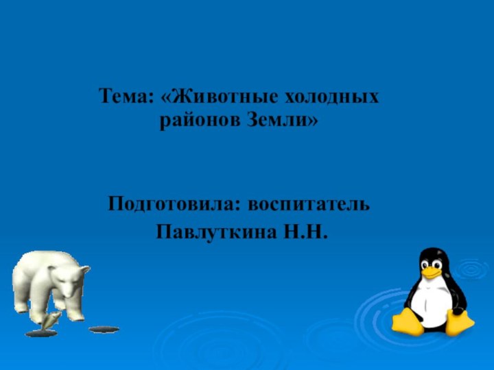 Тема: «Животные холодных районов Земли»Подготовила: воспитатель Павлуткина Н.Н.