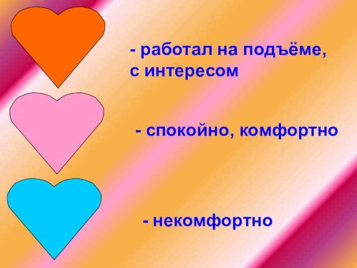 - работал на подъёме, с интересом- спокойно, комфортно- некомфортно