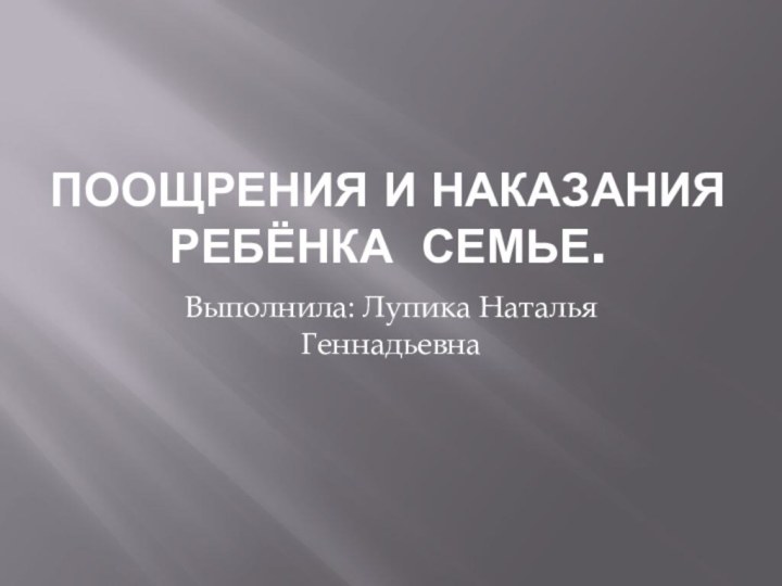 Поощрения и наказания ребёнка семье.Выполнила: Лупика Наталья Геннадьевна