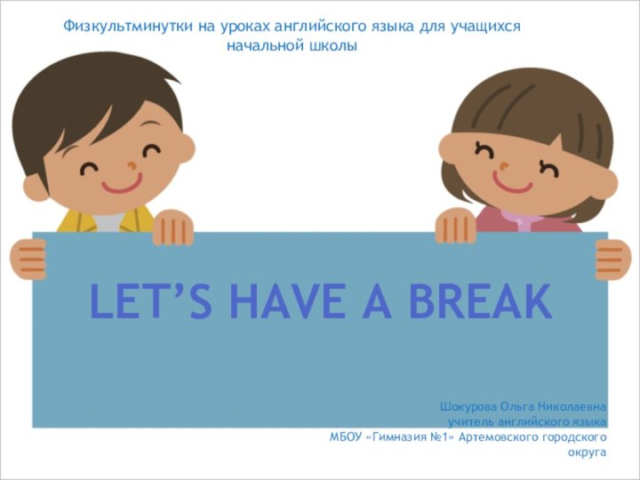 Let’s have a breakФизкультминутки на уроках английского языка для учащихсяначальной школыШокурова Ольга