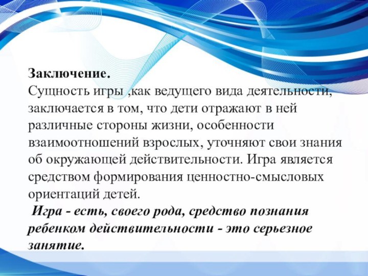 Заключение.Сущность игры ,как ведущего вида деятельности, заключается в том, что дети отражают